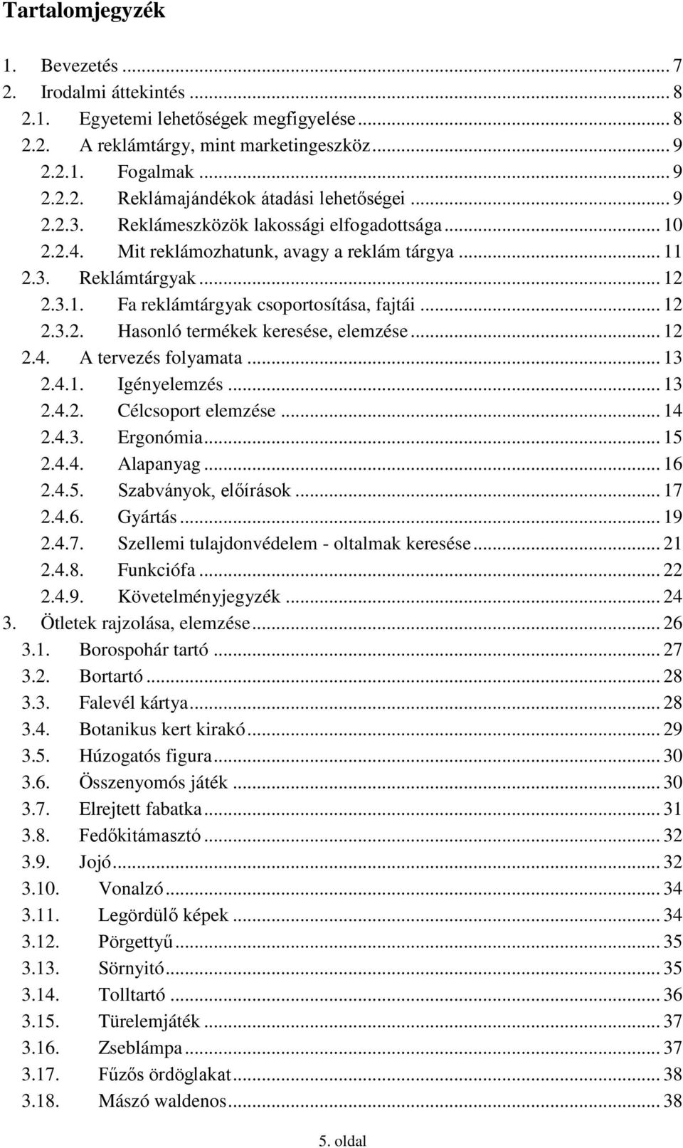 .. 12 2.4. A tervezés folyamata... 13 2.4.1. Igényelemzés... 13 2.4.2. Célcsoport elemzése... 14 2.4.3. Ergonómia... 15 2.4.4. Alapanyag... 16 2.4.5. Szabványok, előírások... 17 2.4.6. Gyártás... 19 2.