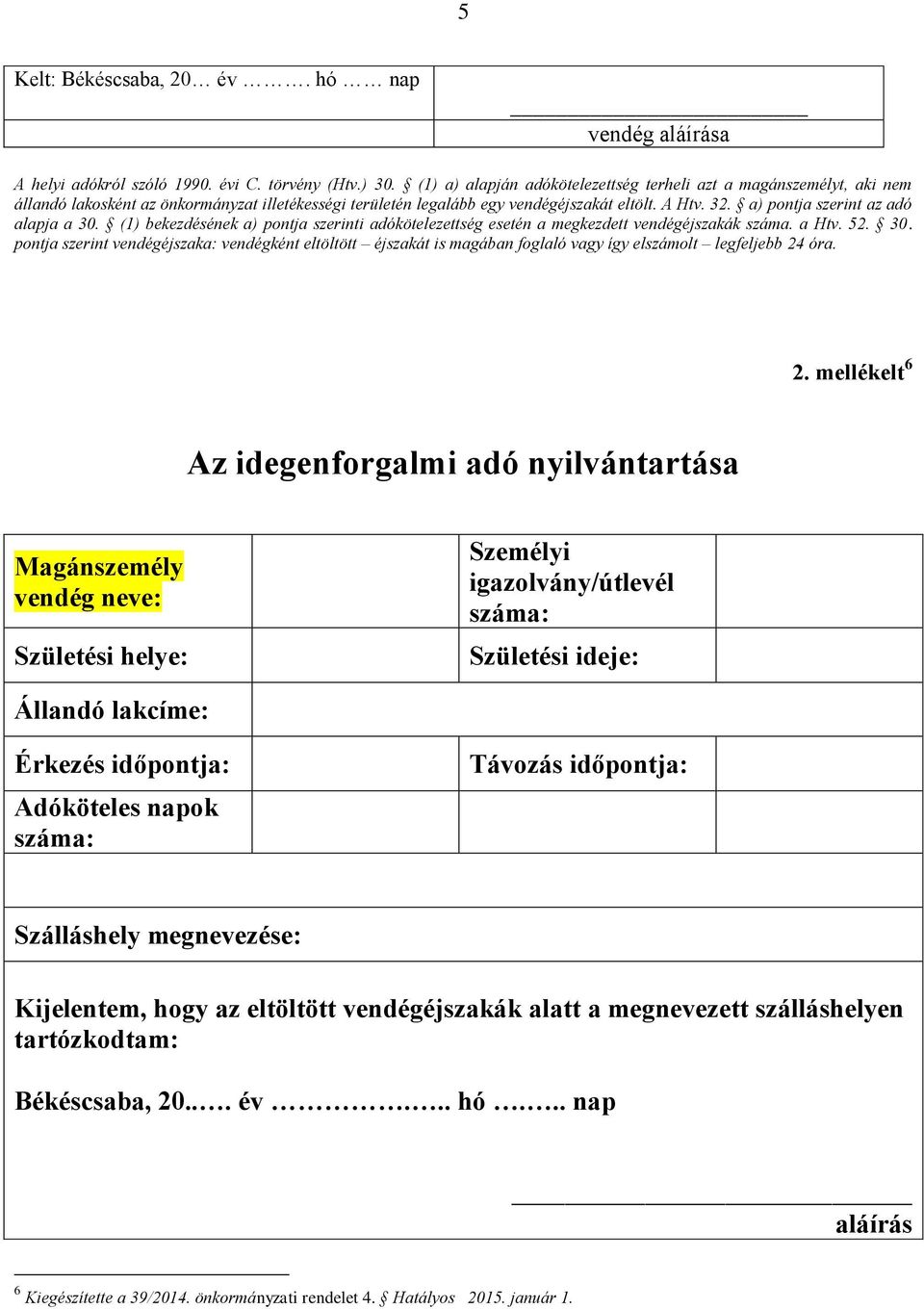 a) pontja szerint az adó alapja a 30. (1) bekezdésének a) pontja szerinti adókötelezettség esetén a megkezdett vendégéjszakák száma. a Htv. 52. 30. pontja szerint vendégéjszaka: vendégként eltöltött éjszakát is magában foglaló vagy így elszámolt legfeljebb 24 óra.