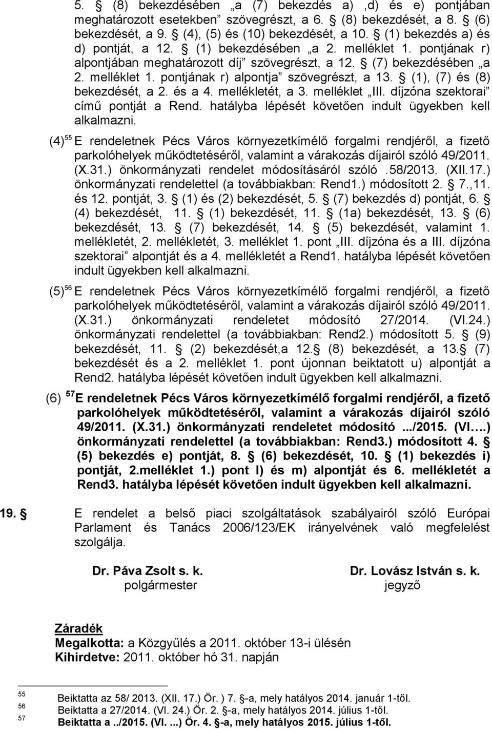 (1), (7) és (8) bekezdését, a 2. és a 4. mellékletét, a 3. melléklet III. díjzóna szektorai című pontját a Rend. hatályba lépését követően indult ügyekben kell alkalmazni.
