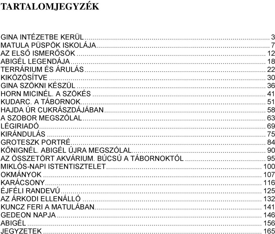 .. 69 KIRÁNDULÁS... 75 GROTESZK PORTRÉ... 84 KŐNIGNÉL. ABIGÉL ÚJRA MEGSZÓLAL... 90 AZ ÖSSZETÖRT AKVÁRIUM. BÚCSÚ A TÁBORNOKTÓL... 95 MIKLÓS-NAPI ISTENTISZTELET.