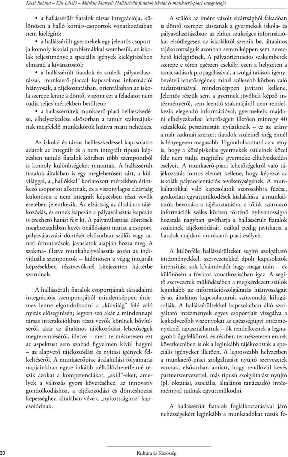 hallássérült fiatalok és szüleik pályaválasztással, munkaerő-piaccal kapcsolatos információi hiányosak, a tájékoztatásban, orientálásban az iskola szerepe lenne a döntő, viszont ezt a feladatot nem