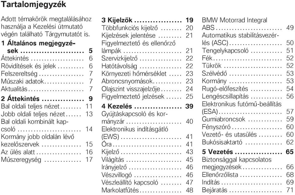 ..... 13 Bal oldali kombinált kapcsoló........................ 14 Kormány jobb oldalán lévő kezelőszervek............... 15 Az ülés alatt................. 16 Műszeregység.............. 17 3 Kijelzők.