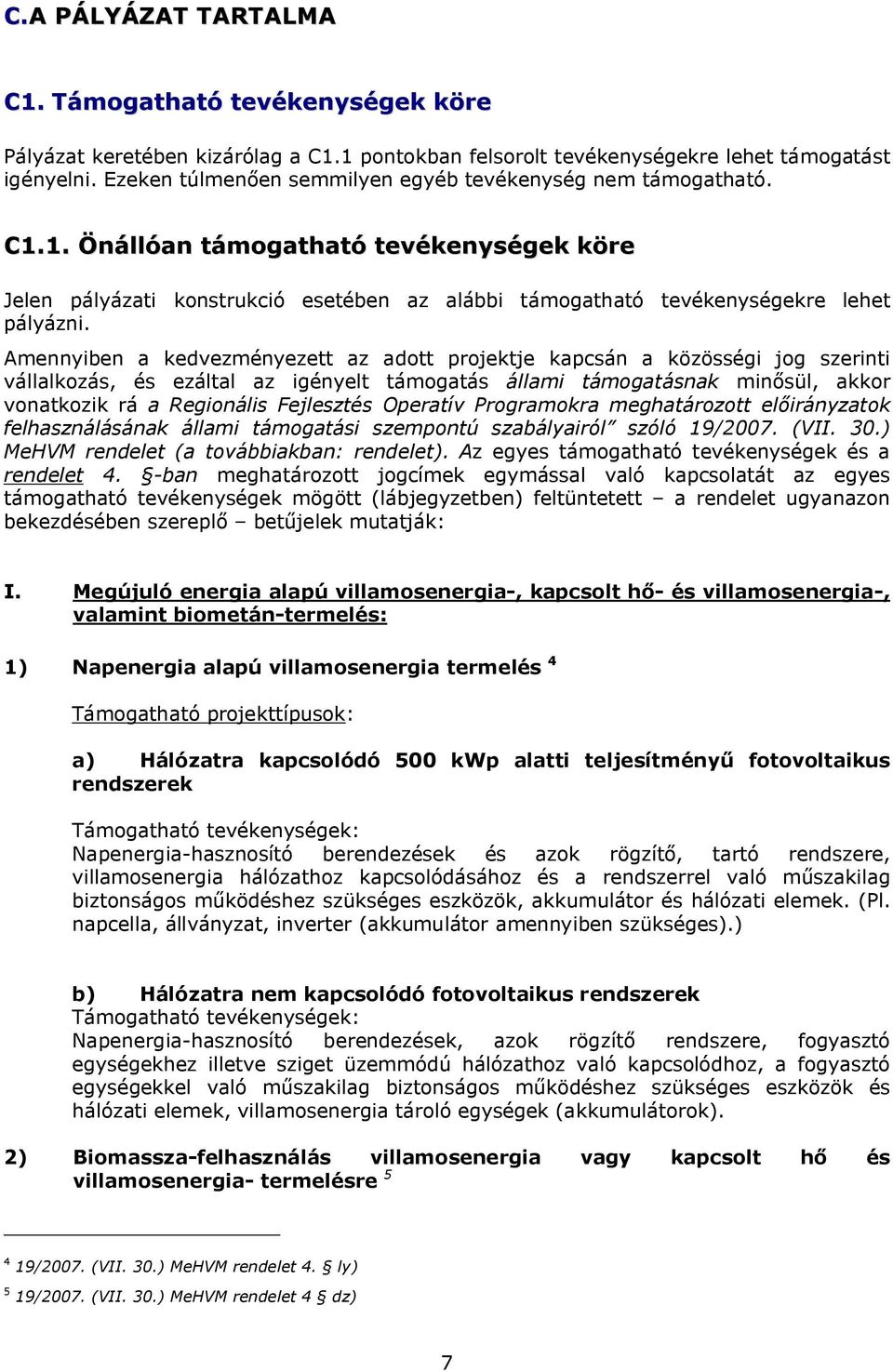 Amennyiben a kedvezményezett az adott projektje kapcsán a közösségi jog szerinti vállalkozás, és ezáltal az igényelt támogatás állami támogatásnak minősül, akkor vonatkozik rá a Regionális Fejlesztés