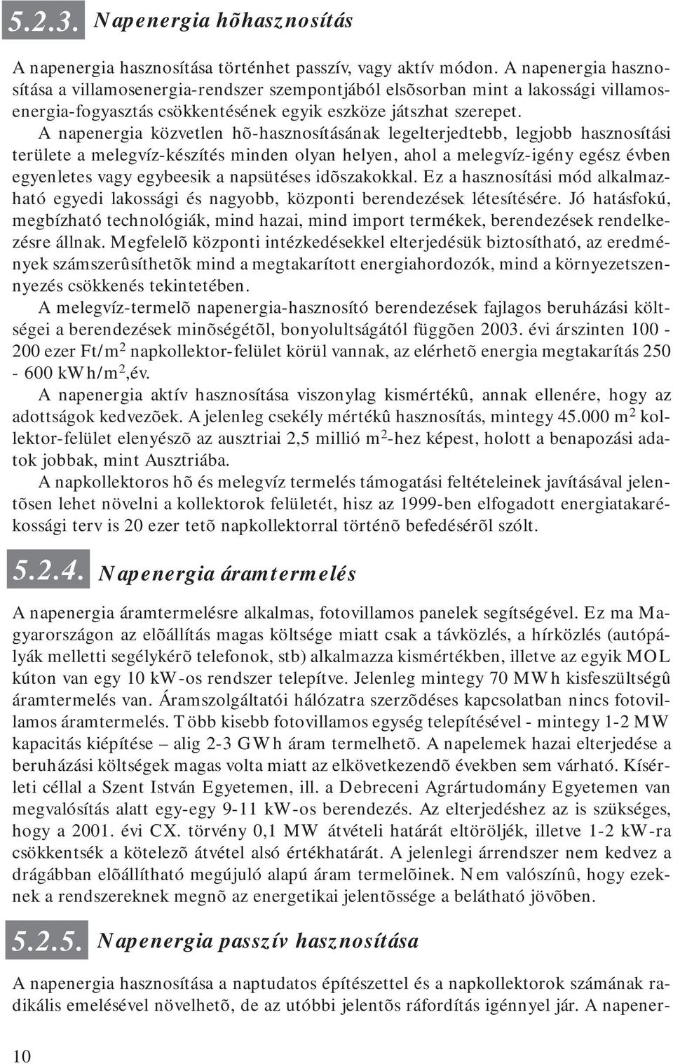 A napenergia közvetlen hõ-hasznosításának legelterjedtebb, legjobb hasznosítási területe a melegvíz-készítés minden olyan helyen, ahol a melegvíz-igény egész évben egyenletes vagy egybeesik a