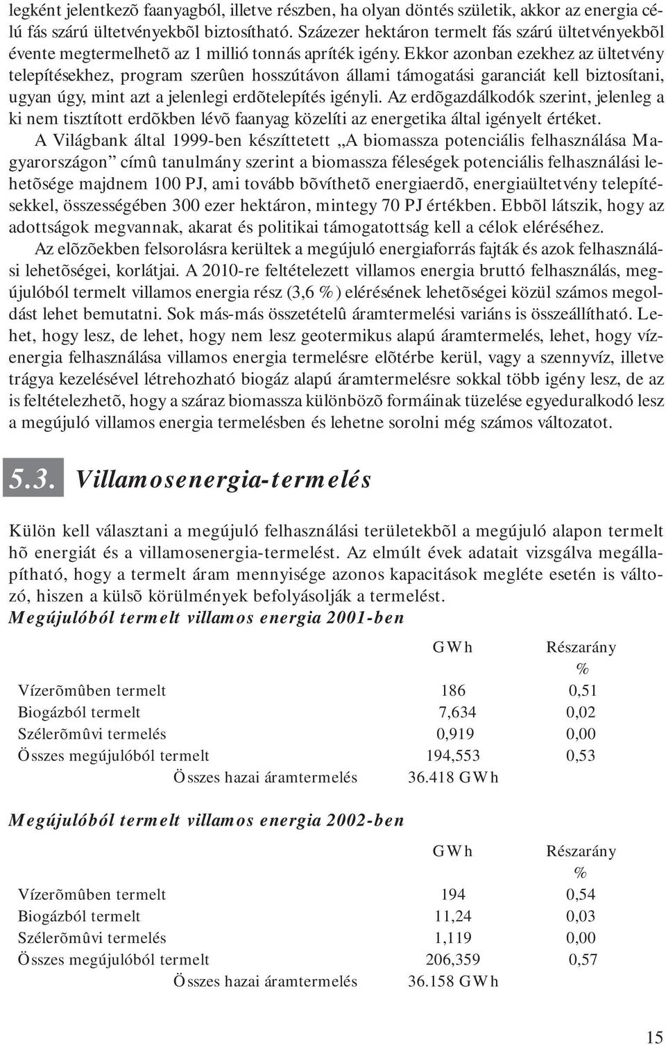 Ekkor azonban ezekhez az ültetvény telepítésekhez, program szerûen hosszútávon állami támogatási garanciát kell biztosítani, ugyan úgy, mint azt a jelenlegi erdõtelepítés igényli.