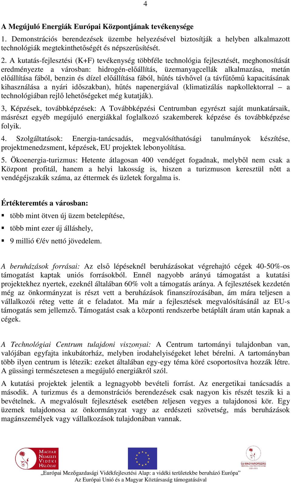 dízel előállítása fából, hűtés távhővel (a távfűtőmű kapacitásának kihasználása a nyári időszakban), hűtés napenergiával (klimatizálás napkollektorral a technológiában rejlő lehetőségeket még