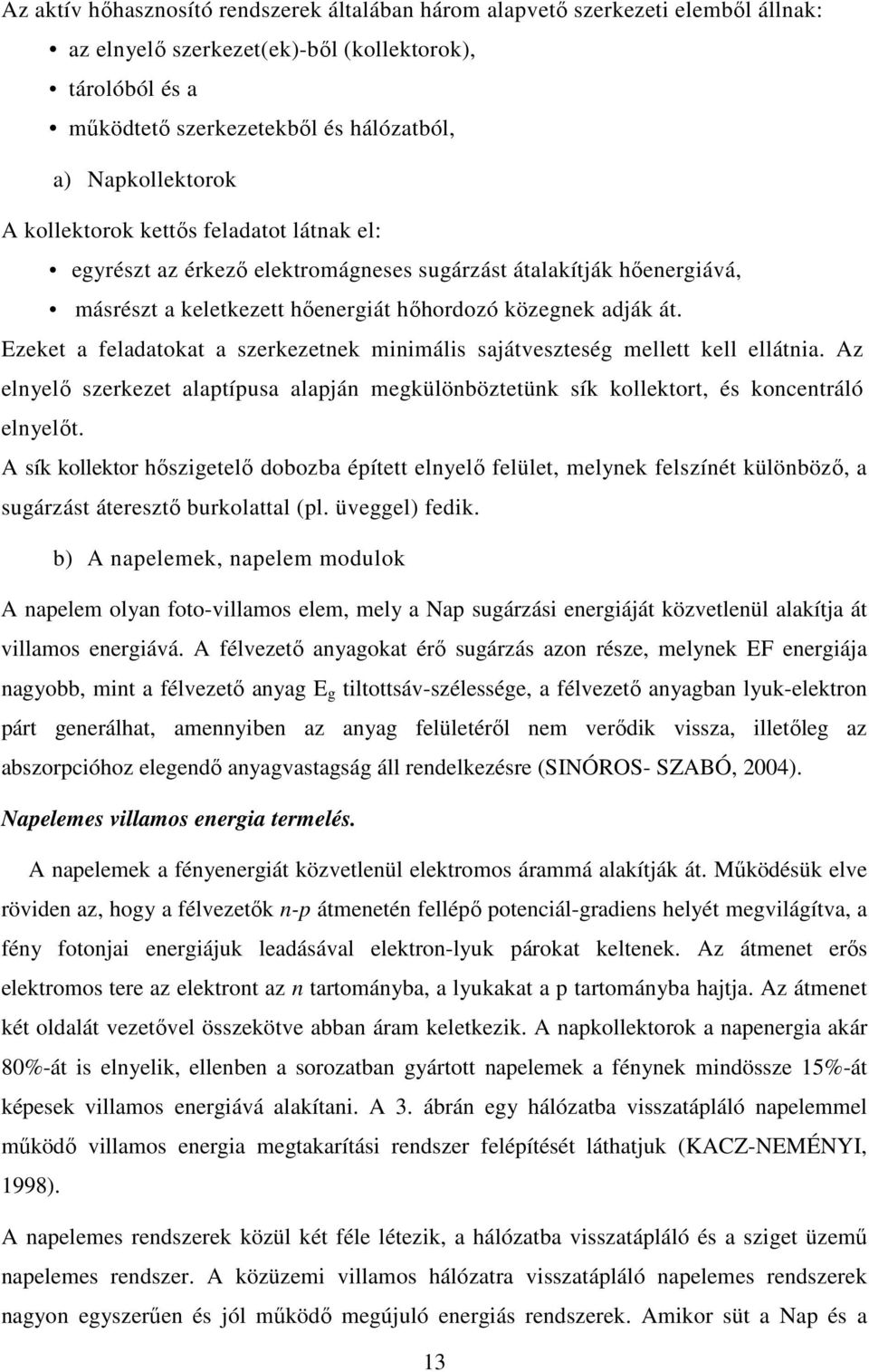 Ezeket a feladatokat a szerkezetnek minimális sajátveszteség mellett kell ellátnia. Az elnyelı szerkezet alaptípusa alapján megkülönböztetünk sík kollektort, és koncentráló elnyelıt.