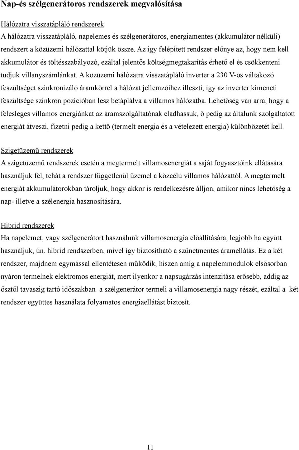A közüzemi hálózatra visszatápláló inverter a 230 V-os váltakozó feszültséget szinkronizáló áramkörrel a hálózat jellemzőihez illeszti, így az inverter kimeneti feszültsége szinkron pozícióban lesz
