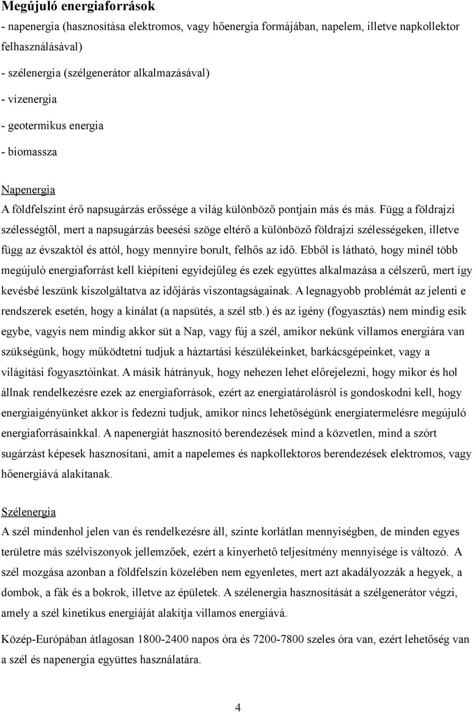 Függ a földrajzi szélességtől, mert a napsugárzás beesési szöge eltérő a különböző földrajzi szélességeken, illetve függ az évszaktól és attól, hogy mennyire borult, felhős az idő.