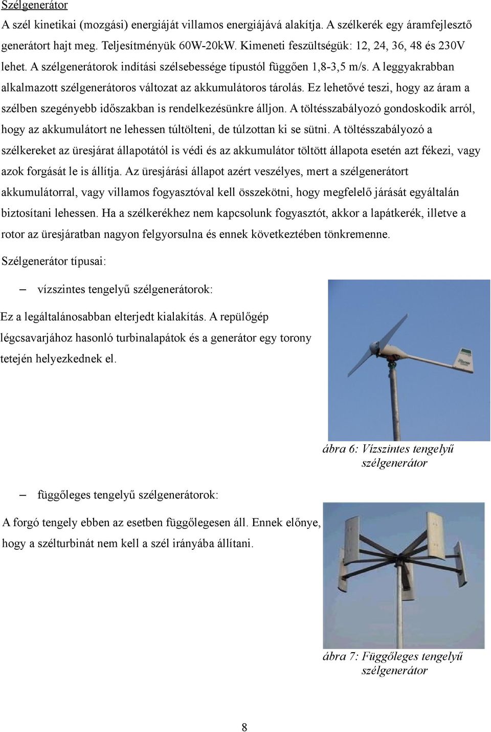 A leggyakrabban alkalmazott szélgenerátoros változat az akkumulátoros tárolás. Ez lehetővé teszi, hogy az áram a szélben szegényebb időszakban is rendelkezésünkre álljon.