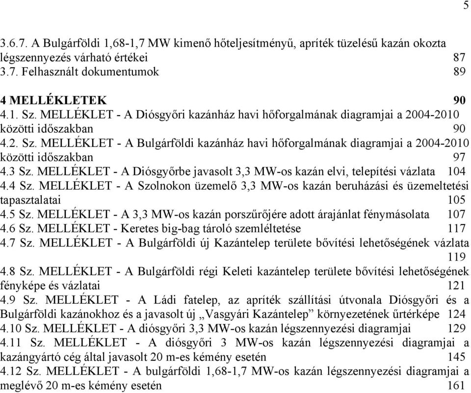 MELLÉKLET - A Bulgárföldi kazánház havi hőforgalmának diagramjai a 2004-2010 közötti időszakban 97 4.3 Sz. MELLÉKLET - A Diósgyőrbe javasolt 3,3 MW-os kazán elvi, telepítési vázlata 104 4.4 Sz.