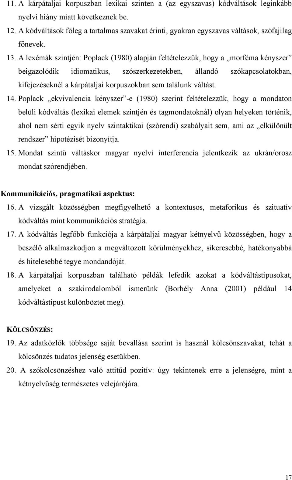 A lexémák szintjén: Poplack (1980) alapján feltételezzük, hogy a morféma kényszer beigazolódik idiomatikus, szószerkezetekben, állandó szókapcsolatokban, kifejezéseknél a kárpátaljai korpuszokban sem