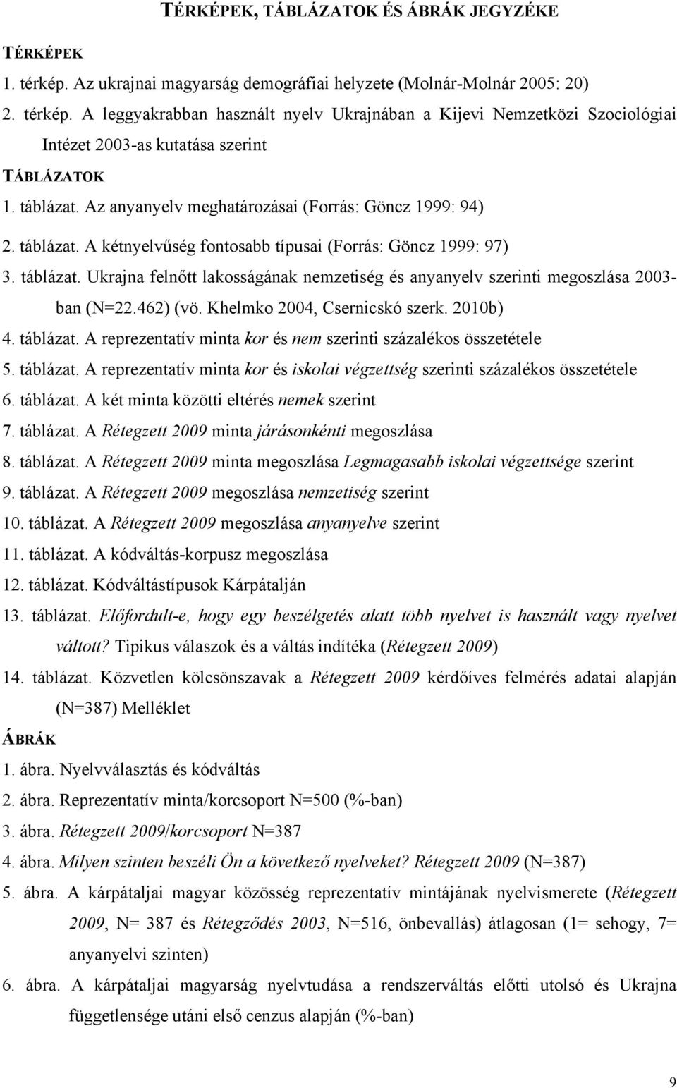 462) (vö. Khelmko 2004, Csernicskó szerk. 2010b) 4. táblázat. A reprezentatív minta kor és nem szerinti százalékos összetétele 5. táblázat. A reprezentatív minta kor és iskolai végzettség szerinti százalékos összetétele 6.