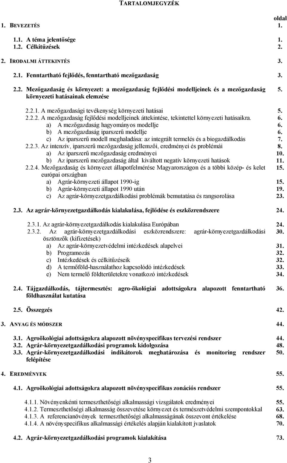 a) A mezőgazdaság hagyományos modellje b) A mezőgazdaság iparszerű modellje c) Az iparszerű modell meghaladása: az integrált termelés és a biogazdálkodás 2.2.3.