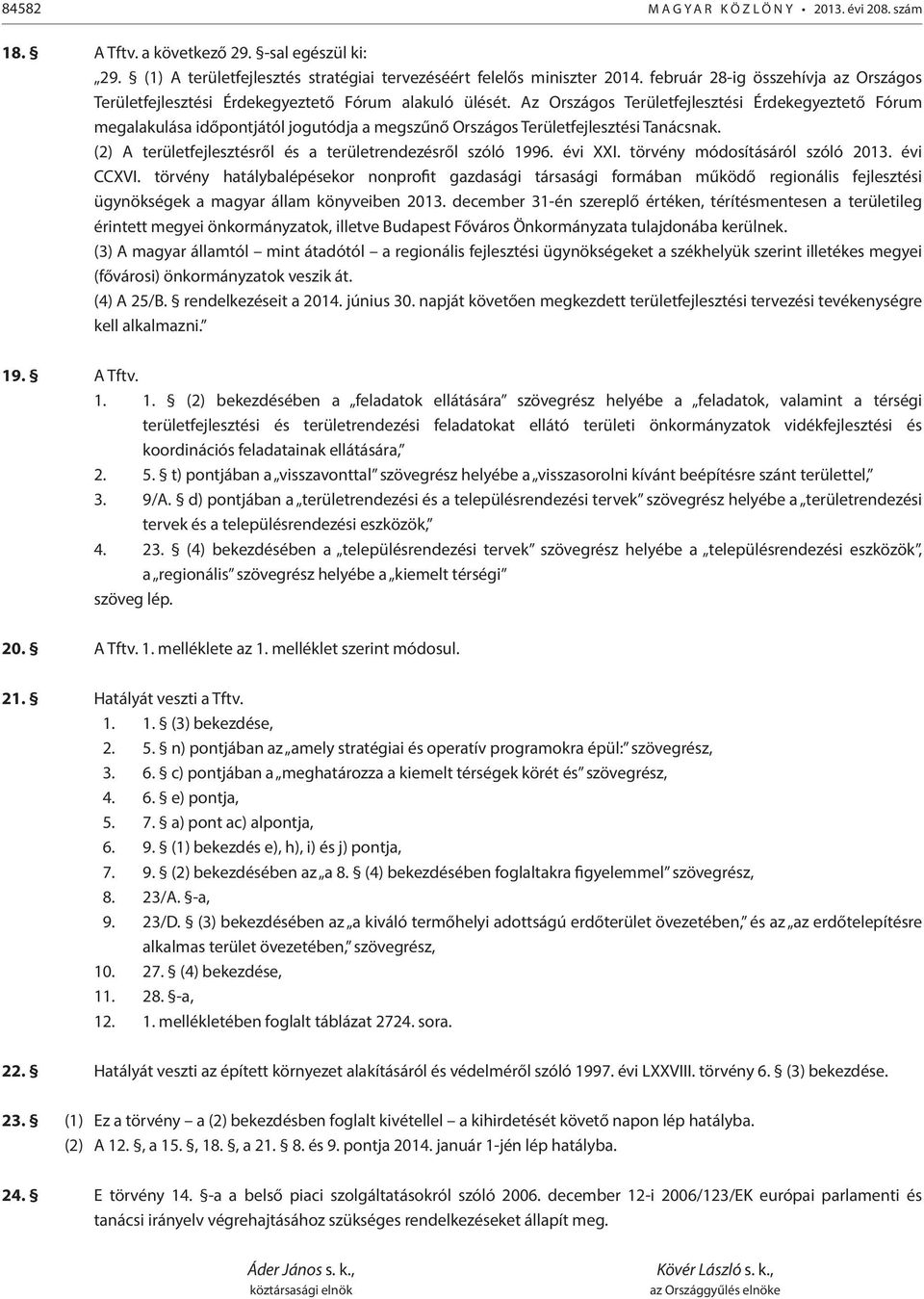 Az Országos Területfejlesztési Érdekegyeztető Fórum megalakulása időpontjától jogutódja a megszűnő Országos Területfejlesztési Tanácsnak. (2) A területfejlesztésről és a területrendezésről szóló 1996.