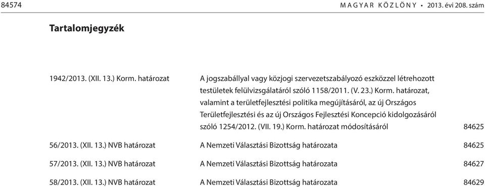 határozat, valamint a területfejlesztési politika megújításáról, az új Országos Területfejlesztési és az új Országos Fejlesztési Koncepció kidolgozásáról szóló 1254/2012. (VII.