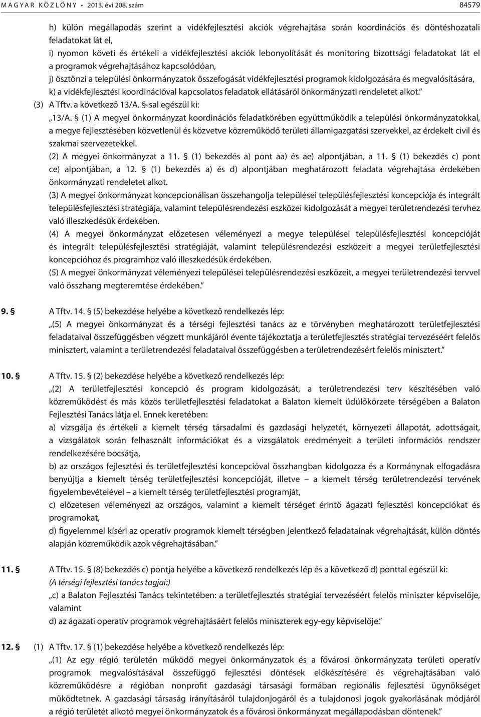 lebonyolítását és monitoring bizottsági feladatokat lát el a programok végrehajtásához kapcsolódóan, j) ösztönzi a települési önkormányzatok összefogását vidékfejlesztési programok kidolgozására és