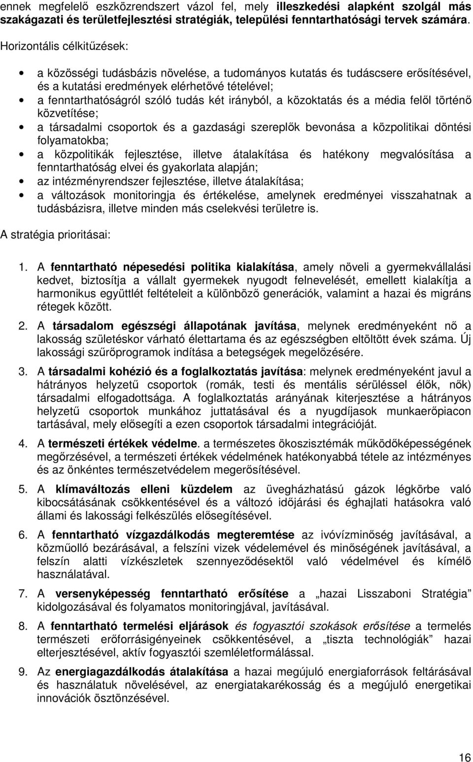 irányból, a közoktatás és a média felıl történı közvetítése; a társadalmi csoportok és a gazdasági szereplık bevonása a közpolitikai döntési folyamatokba; a közpolitikák fejlesztése, illetve