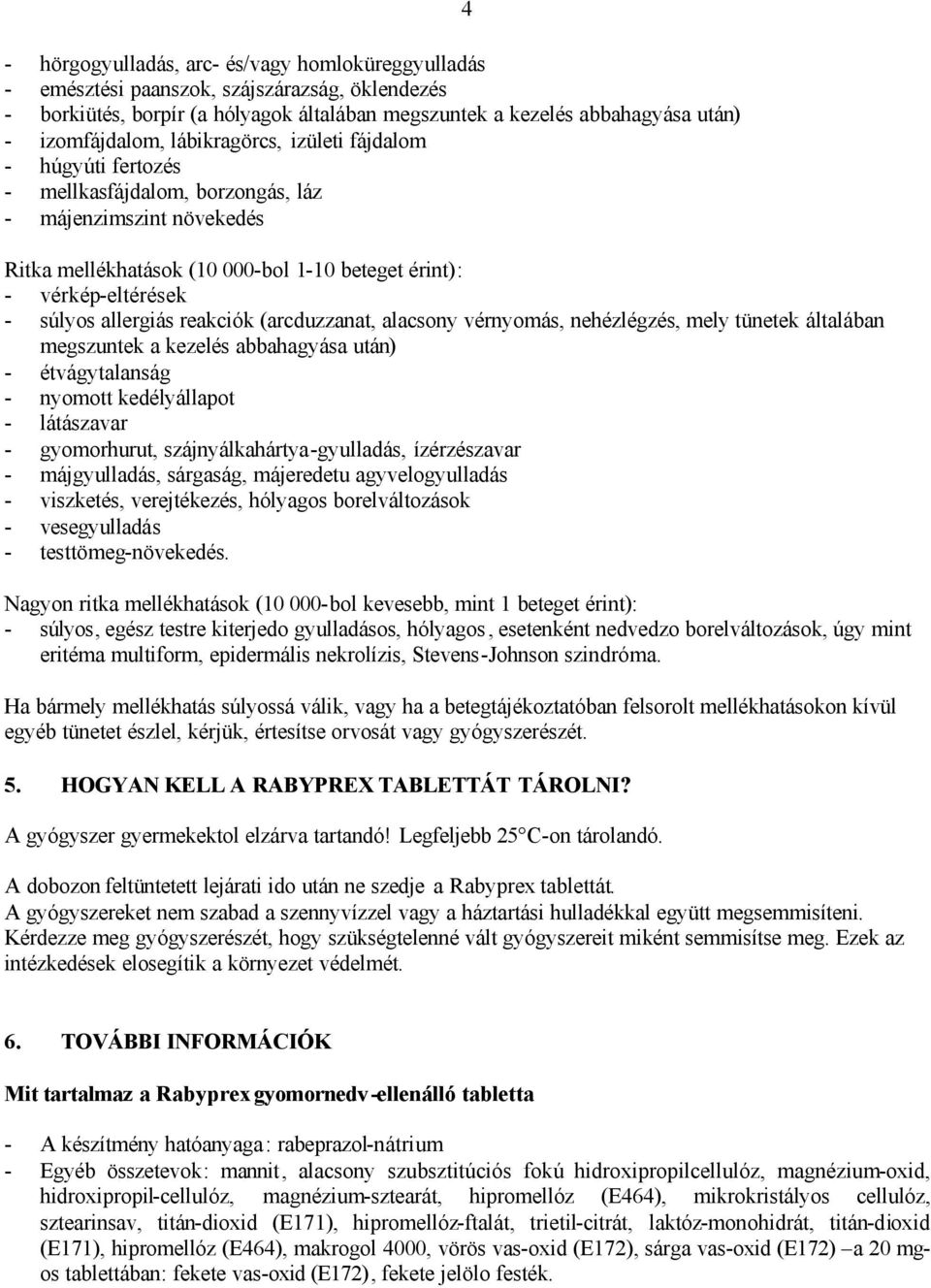 allergiás reakciók (arcduzzanat, alacsony vérnyomás, nehézlégzés, mely tünetek általában megszuntek a kezelés abbahagyása után) - étvágytalanság - nyomott kedélyállapot - látászavar - gyomorhurut,