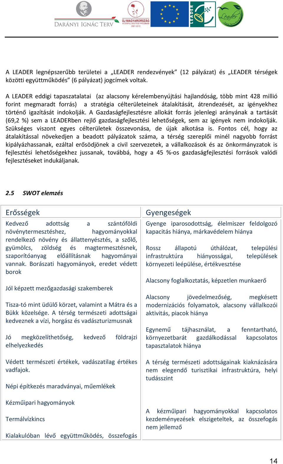 igazítását indokolják. A Gazdaságfejlesztésre allokát forrás jelenlegi arányának a tartását (69,2 %) sem a LEADERben rejlő gazdaságfejlesztési lehetőségek, sem az igények nem indokolják.