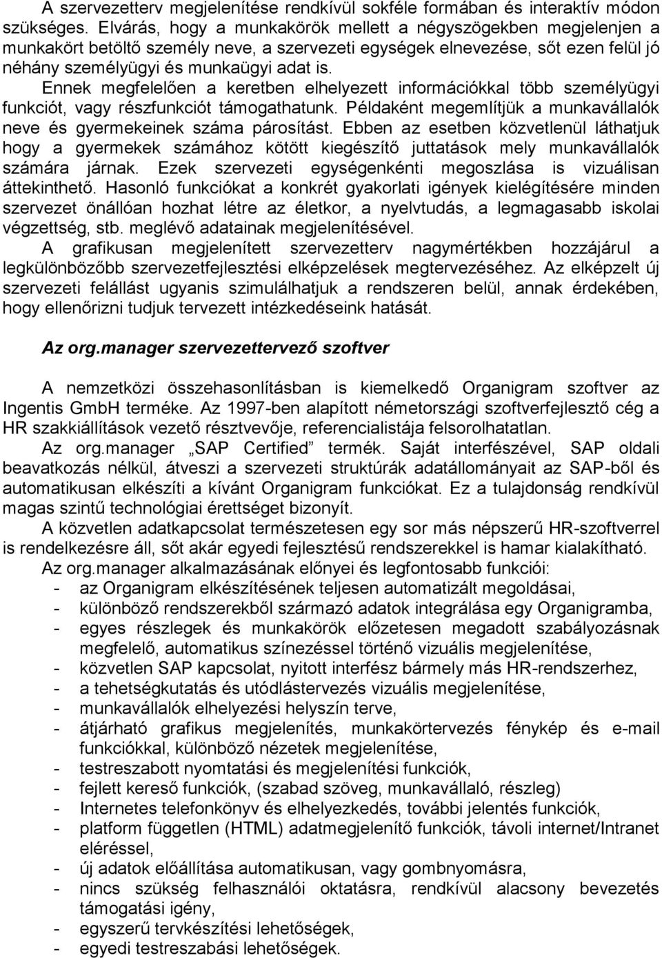 Ennek megfelelően a keretben elhelyezett információkkal több személyügyi funkciót, vagy részfunkciót támogathatunk. Példaként megemlítjük a munkavállalók neve és gyermekeinek száma párosítást.