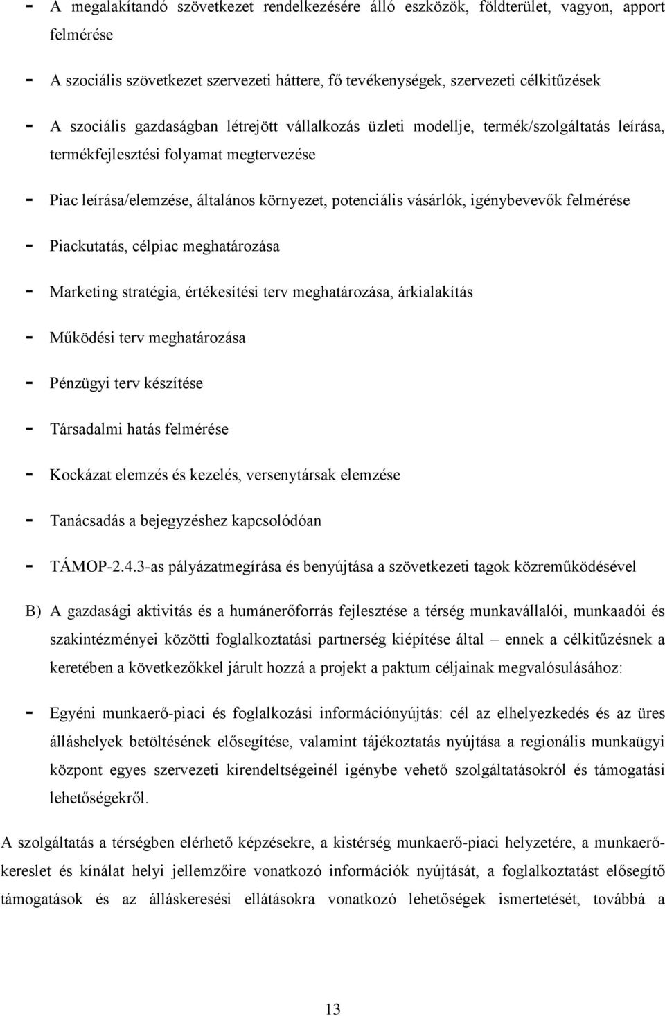 igénybevevők felmérése - Piackutatás, célpiac meghatározása - Marketing stratégia, értékesítési terv meghatározása, árkialakítás - Működési terv meghatározása - Pénzügyi terv készítése - Társadalmi