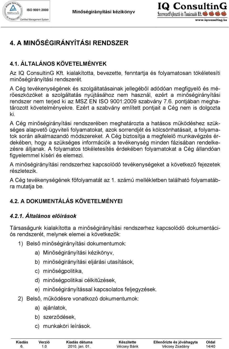 9001:2009 szabvány 7. pontjában meghatározott követelményekre. Ezért a szabvány említett pontjait a Cég nem is dolgozta ki.