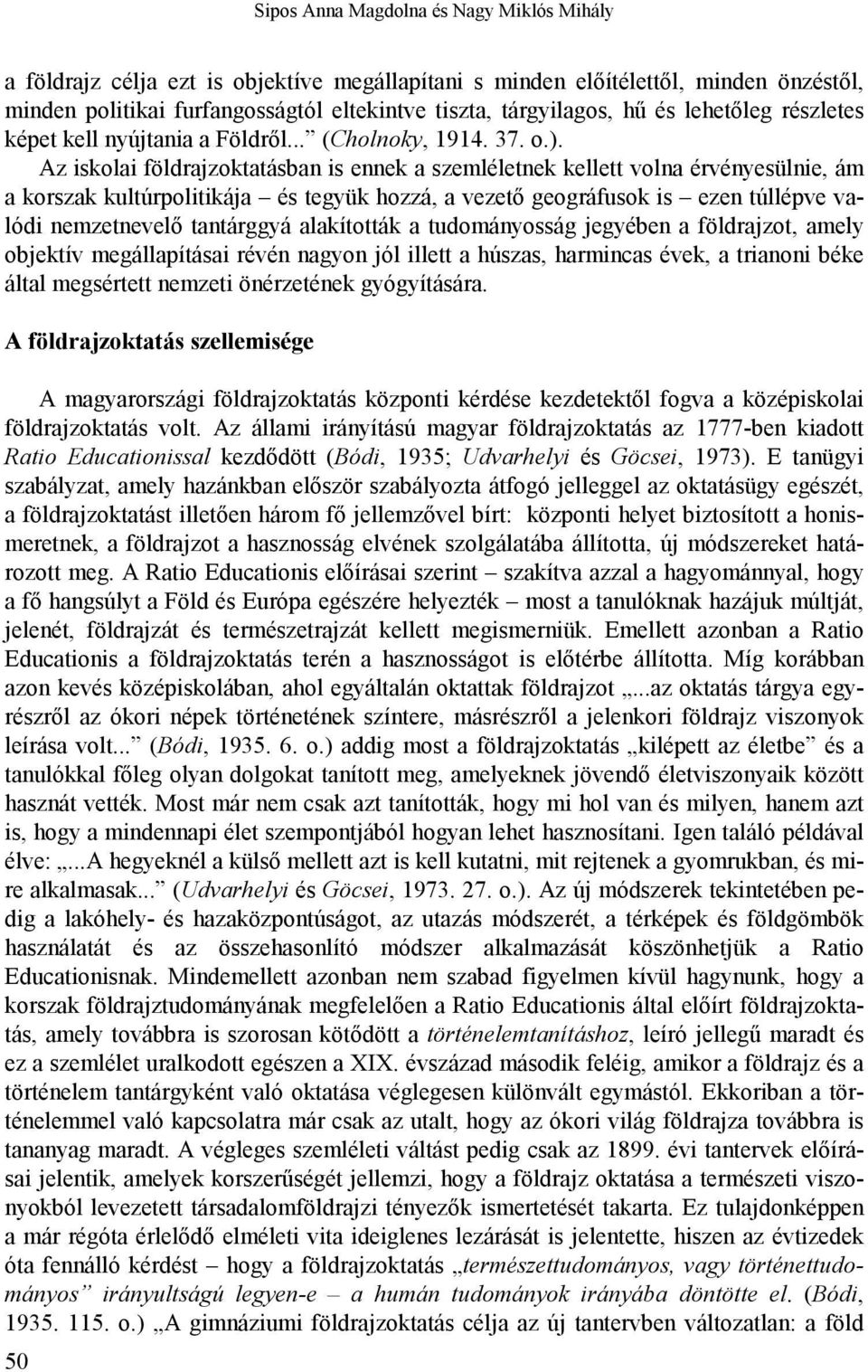 Az iskolai földrajzoktatásban is ennek a szemléletnek kellett volna érvényesülnie, ám a korszak kultúrpolitikája és tegyük hozzá, a vezető geográfusok is ezen túllépve valódi nemzetnevelő tantárggyá