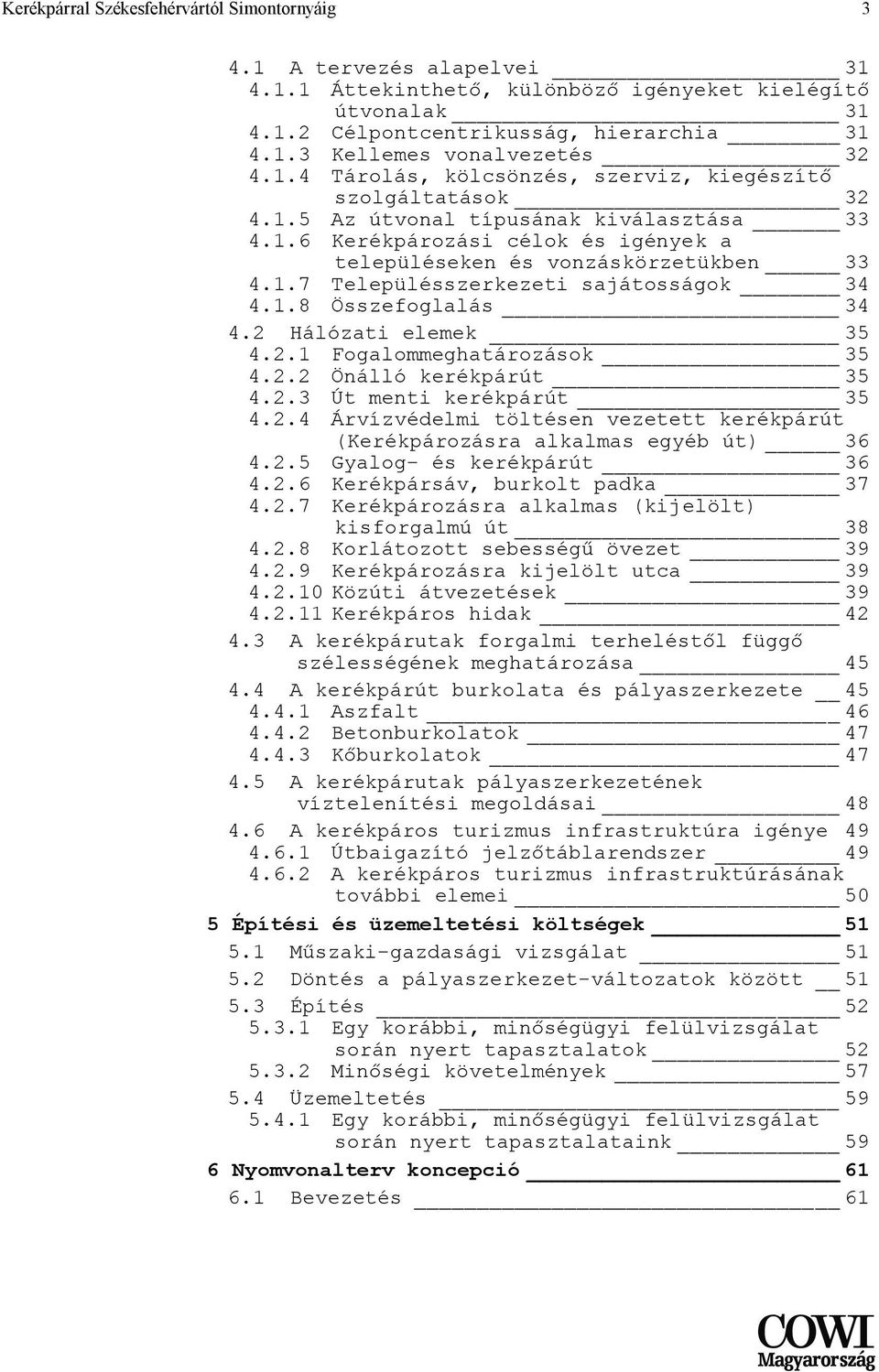 1.8 Összefoglalás 34 4.2 Hálózati elemek 35 4.2.1 Fogalommeghatározások 35 4.2.2 Önálló kerékpárút 35 4.2.3 Út menti kerékpárút 35 4.2.4 Árvízvédelmi töltésen vezetett kerékpárút (Kerékpározásra alkalmas egyéb út) 36 4.