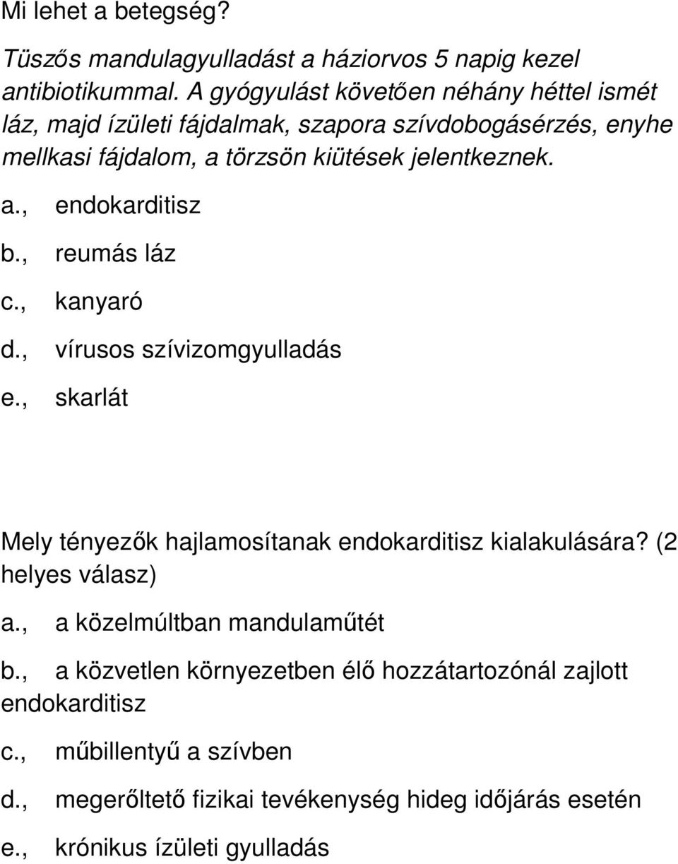 a., endokarditisz b., reumás láz c., kanyaró d., vírusos szívizomgyulladás e., skarlát Mely tényezők hajlamosítanak endokarditisz kialakulására?