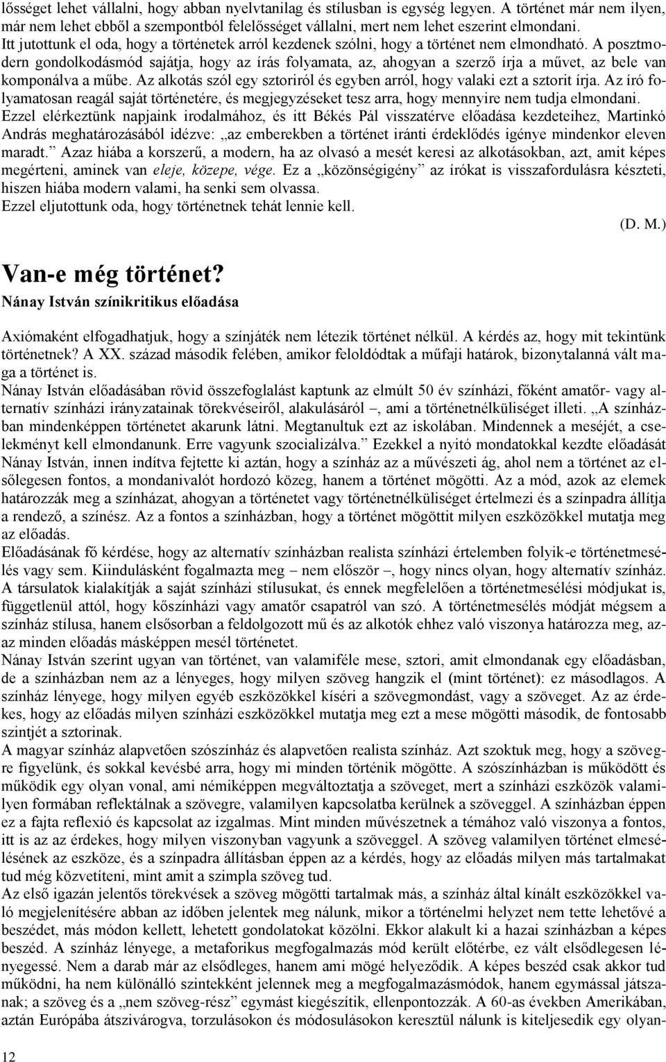 A posztmodern gondolkodásmód sajátja, hogy az írás folyamata, az, ahogyan a szerző írja a művet, az bele van komponálva a műbe.