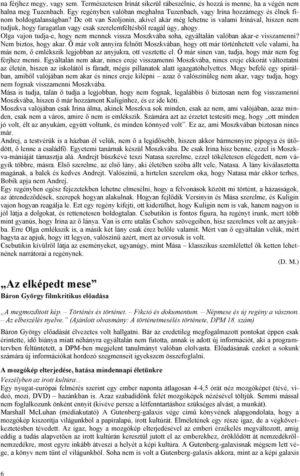 De ott van Szoljonin, akivel akár még lehetne is valami Irinával, hiszen nem tudjuk, hogy faragatlan vagy csak szerelemféltésből reagál úgy, ahogy.