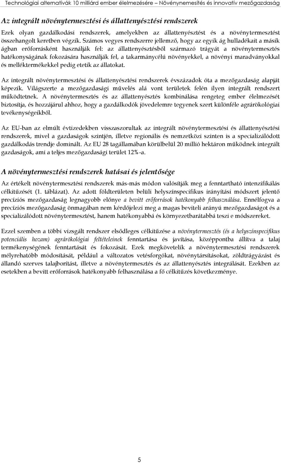 Számos vegyes rendszerre jellemző, hogy az egyik ág hulladékait a másik ágban erőforrásként használják fel: az állattenyésztésből származó trágyát a növénytermesztés hatékonyságának fokozására