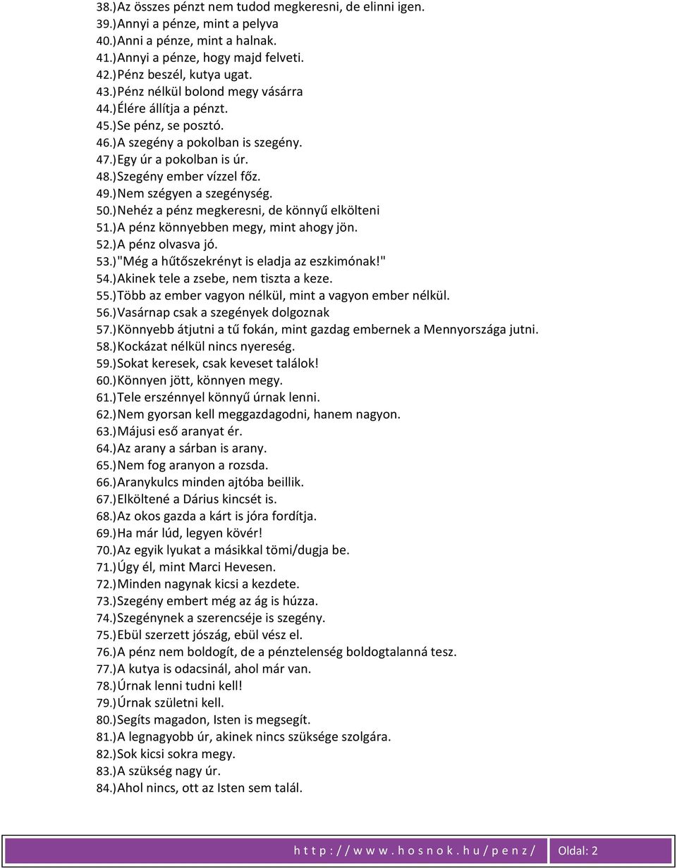 ) Nem szégyen a szegénység. 50.) Nehéz a pénz megkeresni, de könnyű elkölteni 51.) A pénz könnyebben megy, mint ahogy jön. 52.) A pénz olvasva jó. 53.) "Még a hűtőszekrényt is eladja az eszkimónak!