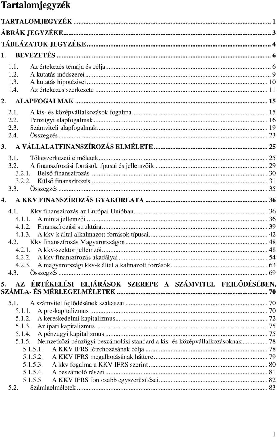 A VÁLLALATFINANSZÍROZÁS ELMÉLETE... 25 3.1. Tőkeszerkezeti elméletek... 25 3.2. A finanszírozási források típusai és jellemzőik... 29 3.2.1. Belső finanszírozás... 30 3.2.2. Külső finanszírozás... 31 3.