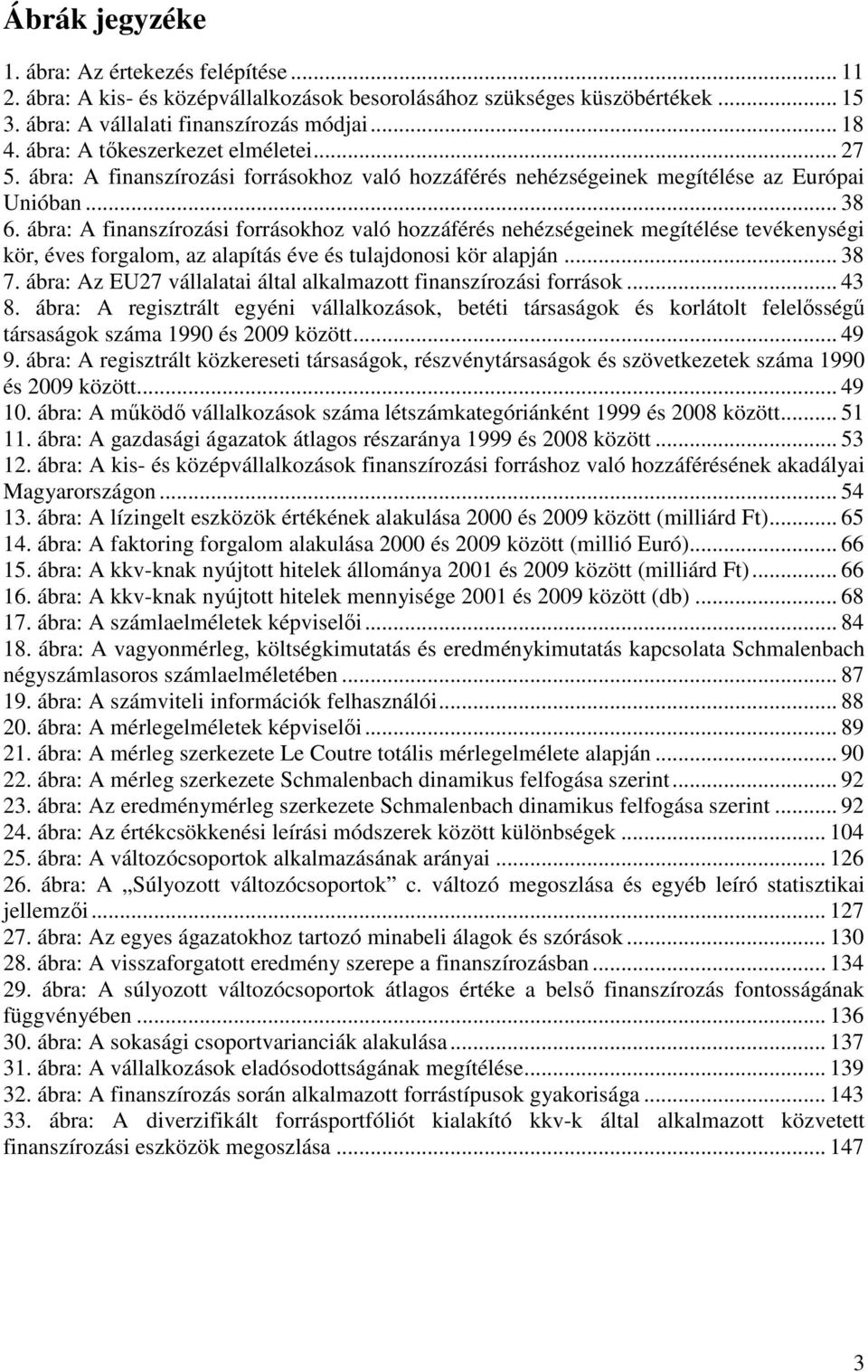 ábra: A finanszírozási forrásokhoz való hozzáférés nehézségeinek megítélése tevékenységi kör, éves forgalom, az alapítás éve és tulajdonosi kör alapján... 38 7.