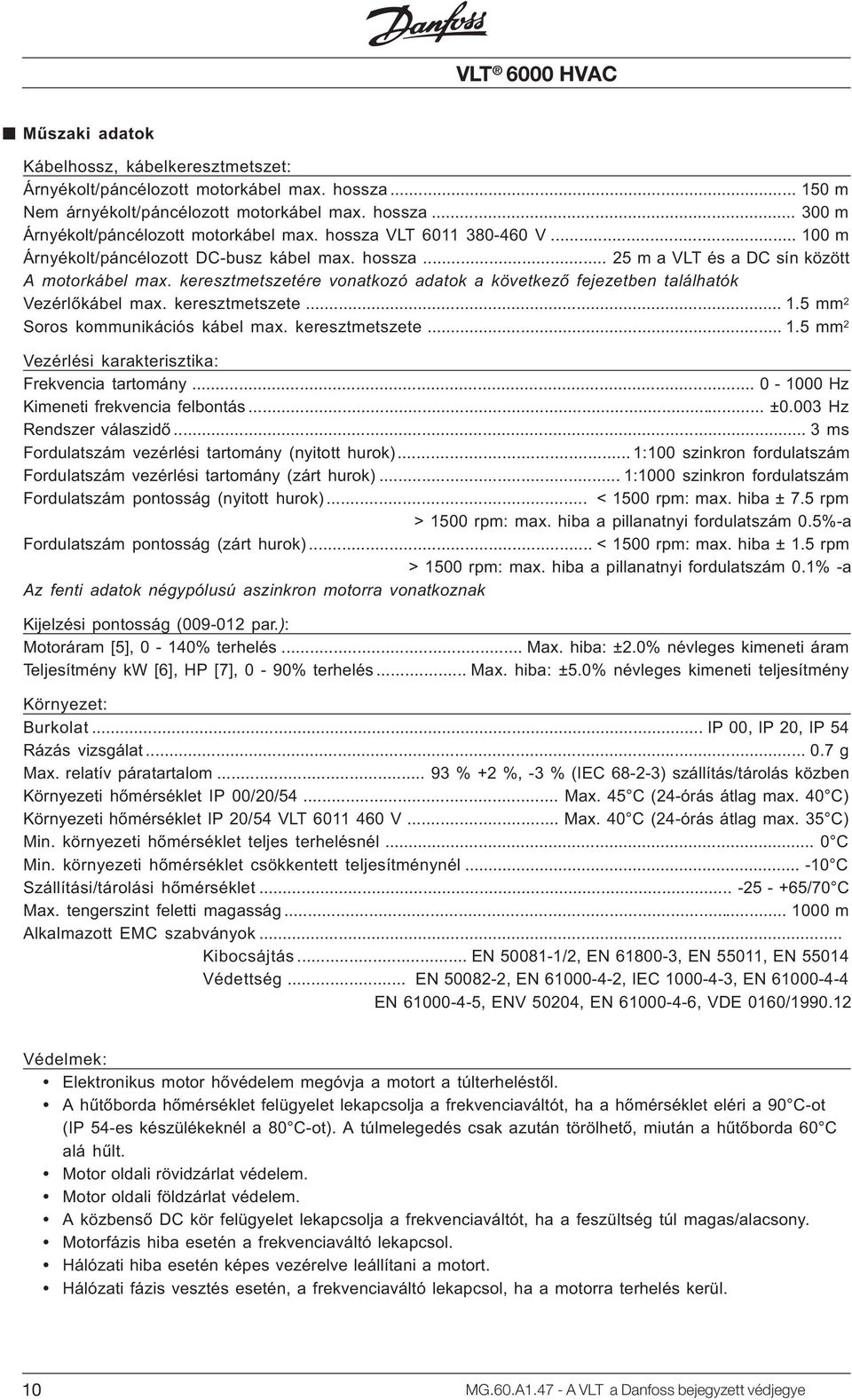 keresztmetszetére vonatkozó adatok a következõ fejezetben találhatók Vezérlõkábel max. keresztmetszete... 1.5 mm 2 Soros kommunikációs kábel max. keresztmetszete... 1.5 mm 2 Vezérlési karakterisztika: Frekvencia tartomány.