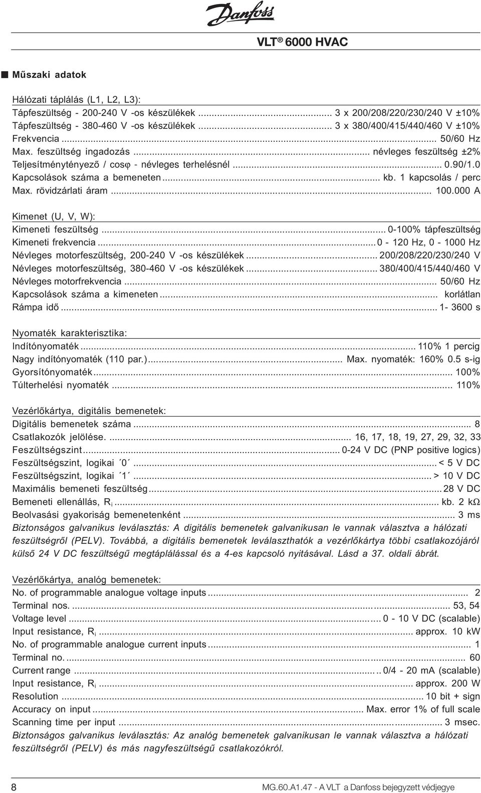 0 Kapcsolások száma a bemeneten... kb. 1 kapcsolás / perc Max. rövidzárlati áram... 100.000 A Kimenet (U, V, W): Kimeneti feszültség... 0-100% tápfeszültség Kimeneti frekvencia.