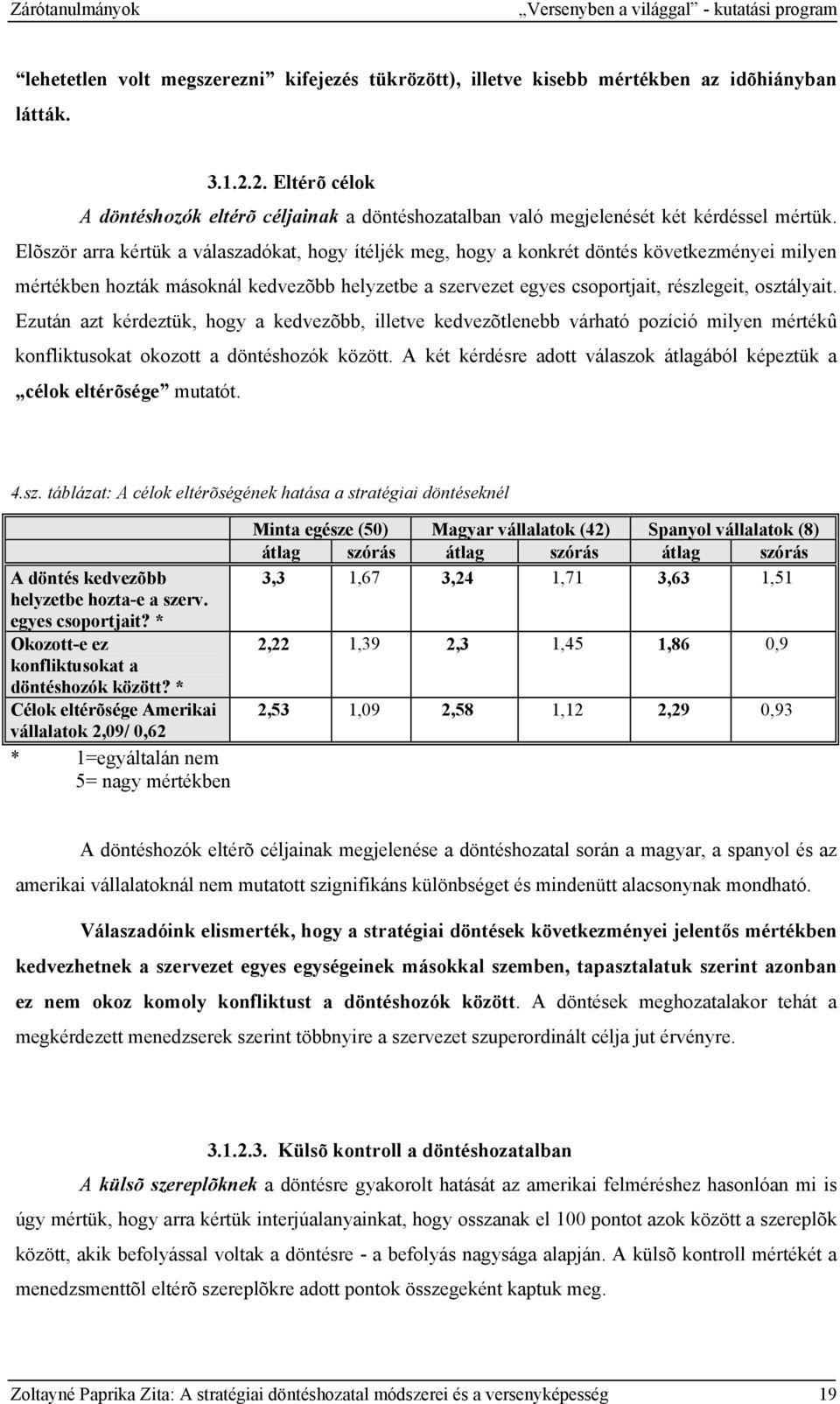 Elõször arra kértük a válaszadókat, hogy ítéljék meg, hogy a konkrét döntés következményei milyen mértékben hozták másoknál kedvezõbb helyzetbe a szervezet egyes csoportjait, részlegeit, osztályait.