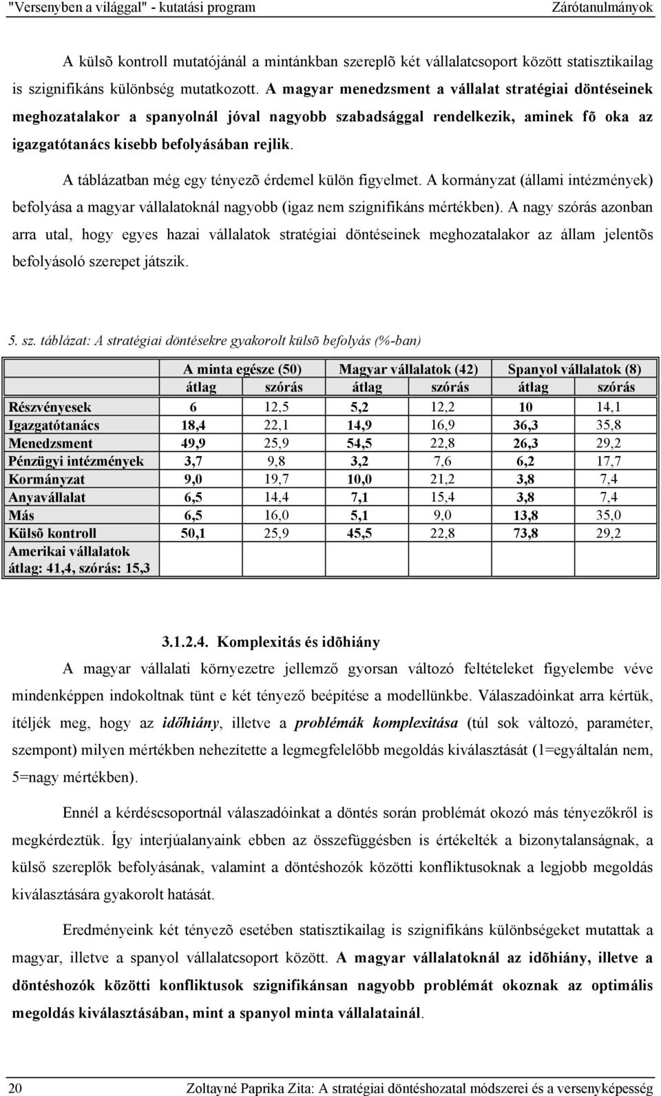 A táblázatban még egy tényezõ érdemel külön figyelmet. A kormányzat (állami intézmények) befolyása a magyar vállalatoknál nagyobb (igaz nem szignifikáns mértékben).