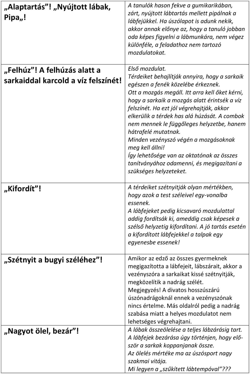 Ha úszólapot is adunk nekik, akkor annak előnye az, hogy a tanuló jobban oda képes figyelni a lábmunkára, nem végez különféle, a feladathoz nem tartozó mozdulatokat. Első mozdulat.