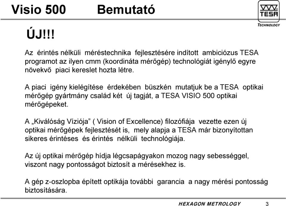 A piaci igény kielégítése érdekében büszkén mutatjuk be a TESA optikai mérőgép gyártmány család két új tagját, a TESA VISIO 500 optikai mérőgépeket.