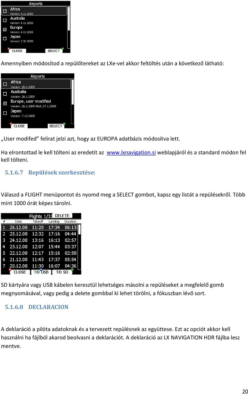 7 Repülések szerkesztése: Válaszd a FLIGHT menüpontot és nyomd meg a SELECT gombot, kapsz egy listát a repülésekről. Több mint 1000 órát képes tárolni.