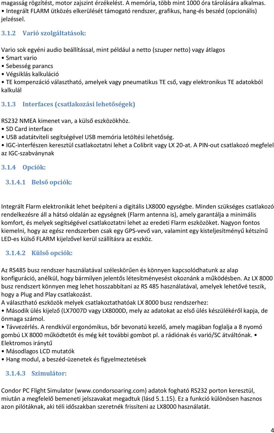 2 Varió szolgáltatások: Vario sok egyéni audio beállítással, mint például a netto (szuper netto) vagy átlagos Smart vario Sebesség parancs Végsiklás kalkuláció TE kompenzáció választható, amelyek