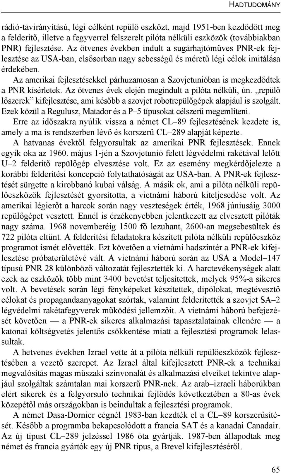 Az amerikai fejlesztésekkel párhuzamosan a Szovjetunióban is megkezdődtek a PNR kísérletek. Az ötvenes évek elején megindult a pilóta nélküli, ún.