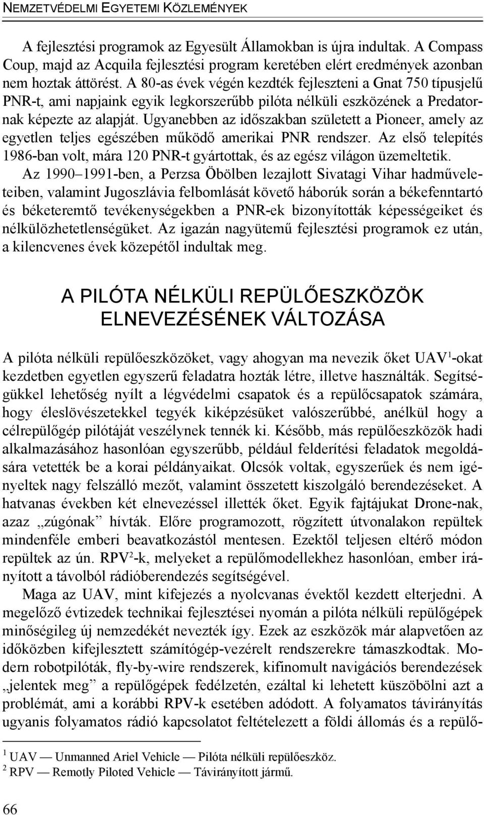 A 80-as évek végén kezdték fejleszteni a Gnat 750 típusjelű PNR-t, ami napjaink egyik legkorszerűbb pilóta nélküli eszközének a Predatornak képezte az alapját.