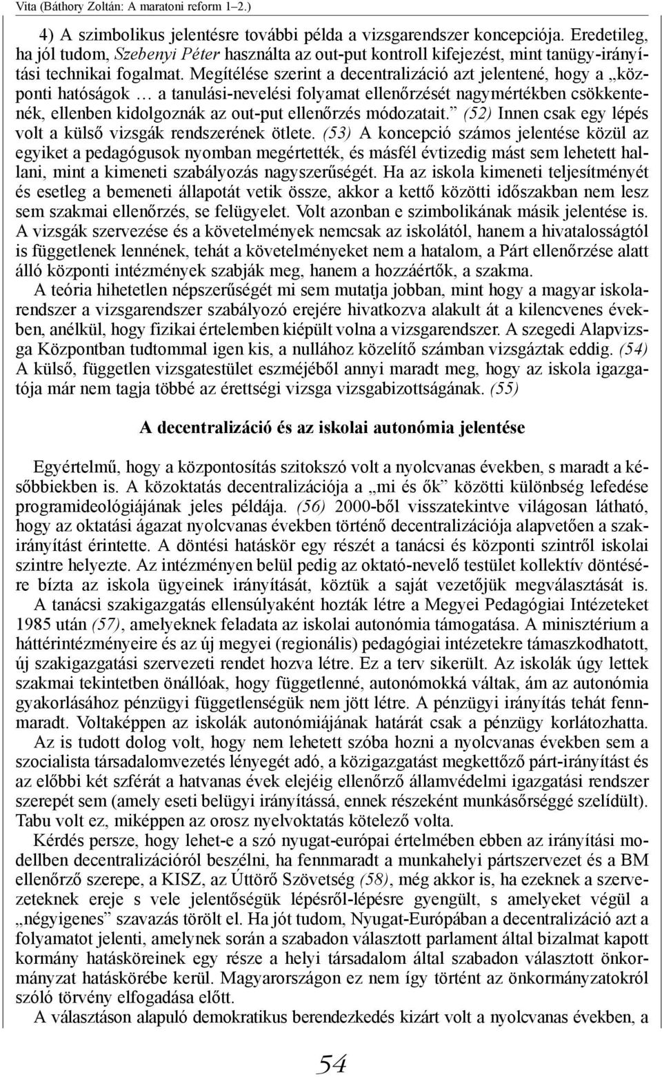 Megítélése szerint a decentralizáció azt jelentené, hogy a központi hatóságok a tanulási-nevelési folyamat ellenőrzését nagymértékben csökkentenék, ellenben kidolgoznák az out-put ellenőrzés