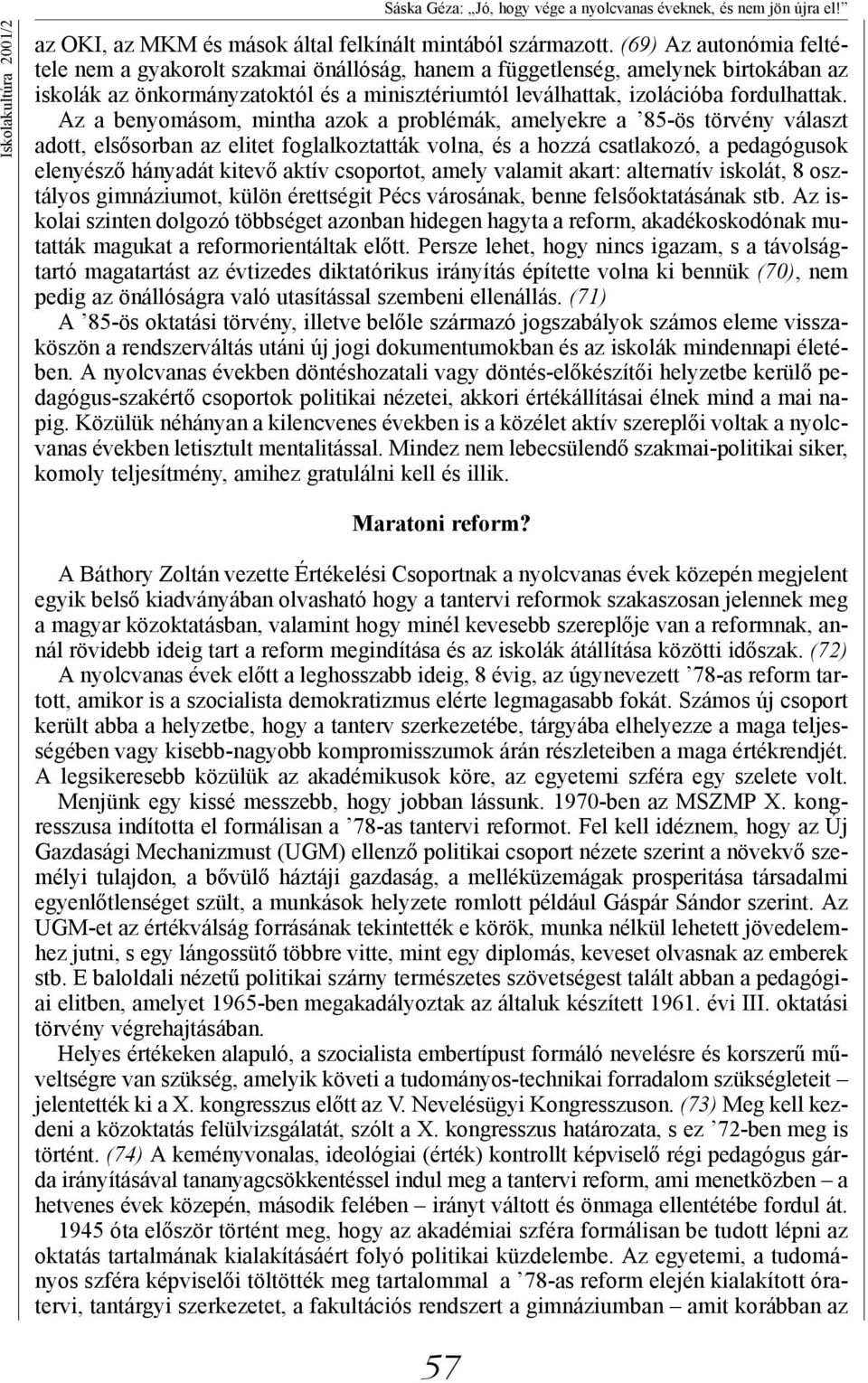 Az a benyomásom, mintha azok a problémák, amelyekre a 85-ös törvény választ adott, elsősorban az elitet foglalkoztatták volna, és a hozzá csatlakozó, a pedagógusok elenyésző hányadát kitevő aktív