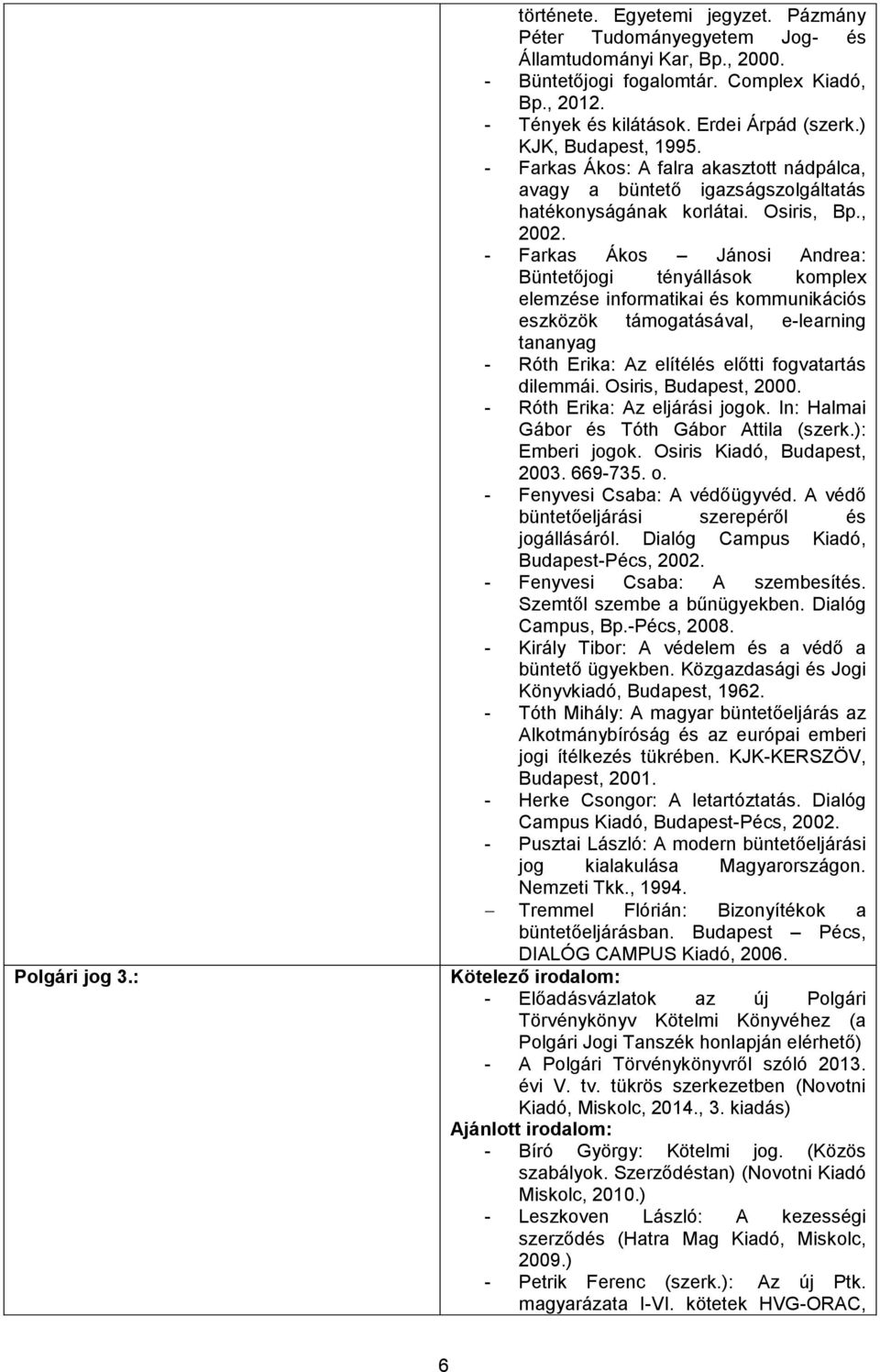 - Farkas Ákos Jánosi Andrea: Büntetőjogi tényállások komplex elemzése informatikai és kommunikációs eszközök támogatásával, e-learning tananyag - Róth Erika: Az elítélés előtti fogvatartás dilemmái.