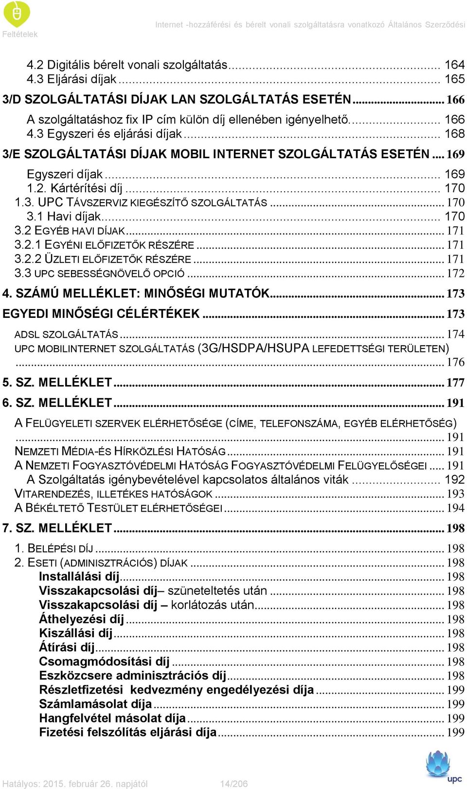 .. 168 3/E SZOLGÁLTATÁSI DÍJAK MOBIL INTERNET SZOLGÁLTATÁS ESETÉN... 169 Egyszeri díjak... 169 1.2. Kártérítési díj... 170 1.3. UPC TÁVSZERVIZ KIEGÉSZÍTŐ SZOLGÁLTATÁS... 170 3.1 Havi díjak... 170 3.2 EGYÉB HAVI DÍJAK.